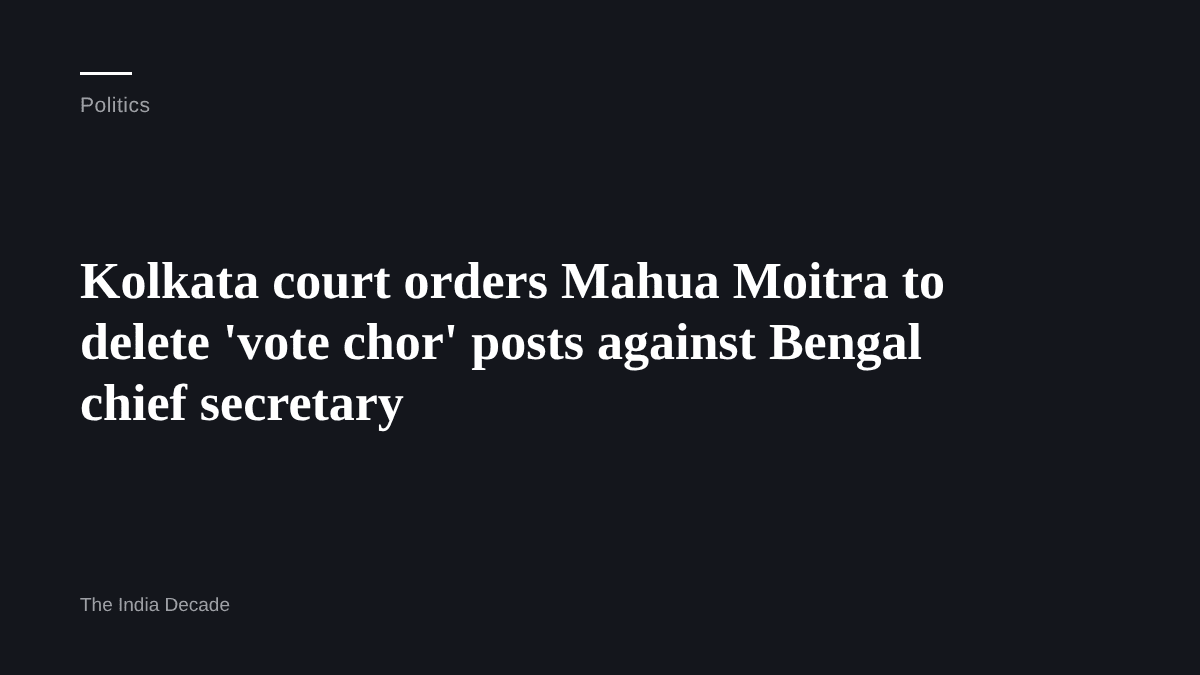 Politics — Kolkata court orders Mahua Moitra to delete 'vote chor' posts against Bengal chief secretary