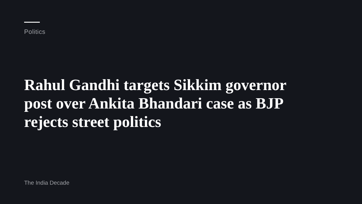 Politics — Rahul Gandhi targets Sikkim governor post over Ankita Bhandari case as BJP rejects street politics