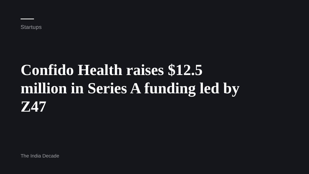 Startups — Confido Health raises $12.5 million in Series A funding led by Z47