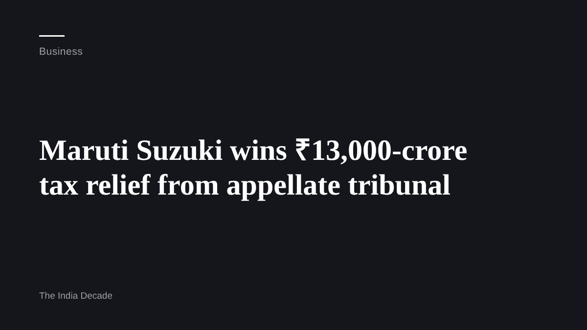Business — Maruti Suzuki wins ₹13,000-crore tax relief from appellate tribunal