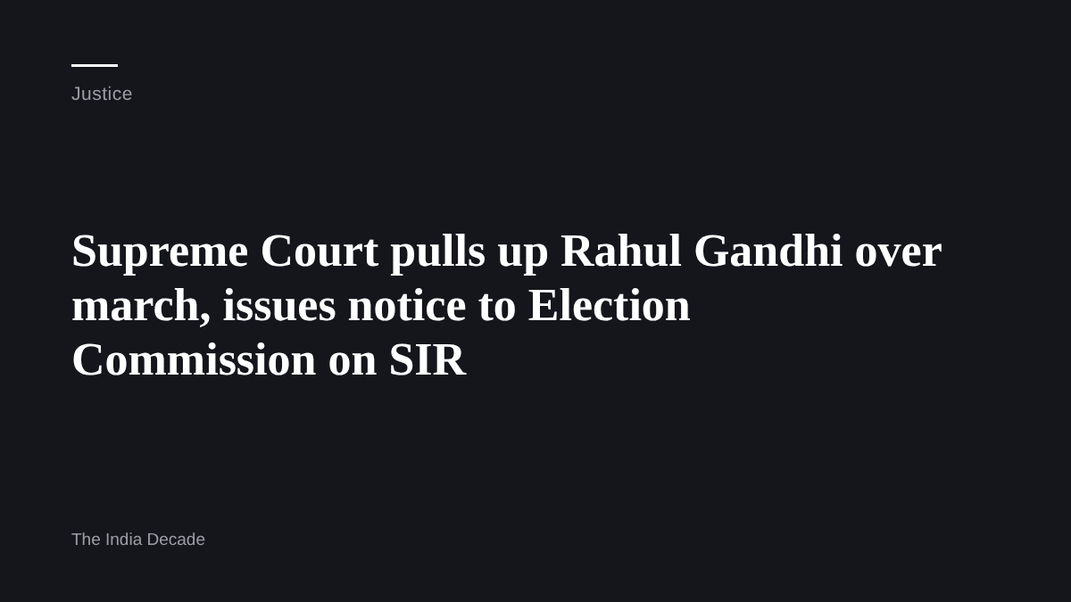 Justice — Supreme Court pulls up Rahul Gandhi over march, issues notice to Election Commission on SIR