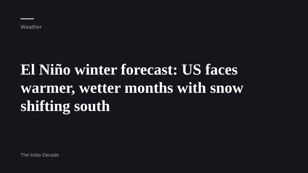 Weather — El Niño winter forecast: US faces warmer, wetter months with snow shifting south