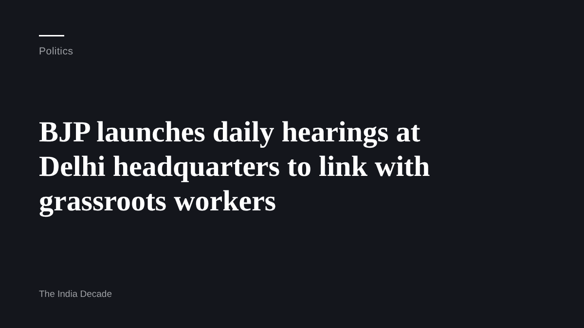 Politics — BJP launches daily hearings at Delhi headquarters to link with grassroots workers