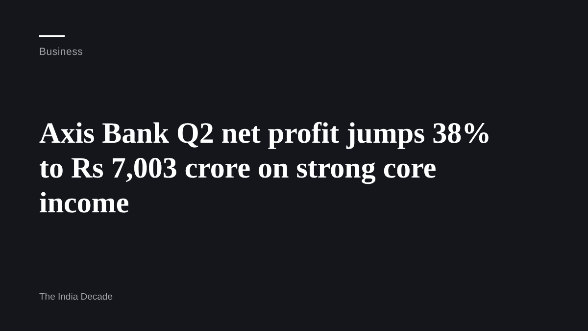 Business — Axis Bank Q2 net profit jumps 38% to Rs 7,003 crore on strong core income