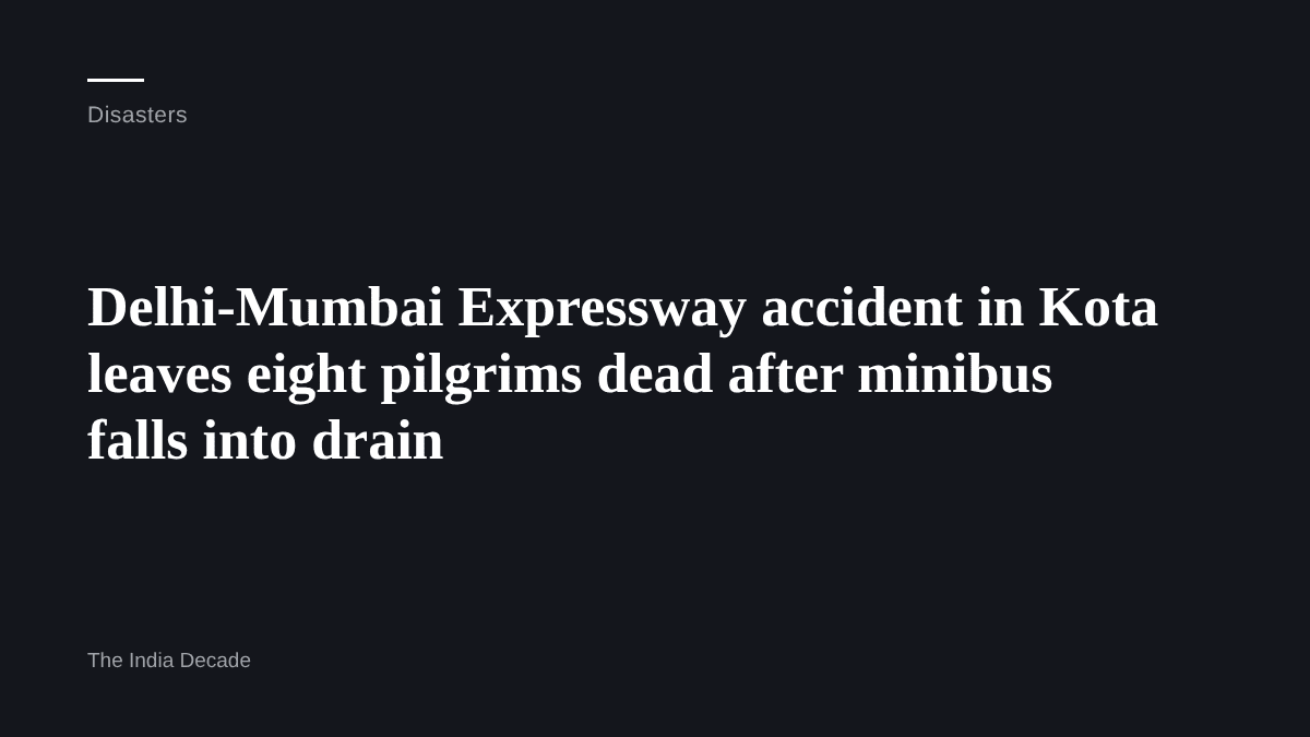 Disasters — Delhi-Mumbai Expressway accident in Kota leaves eight pilgrims dead after minibus falls into drain