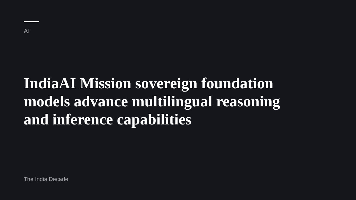 AI — IndiaAI Mission sovereign foundation models advance multilingual reasoning and inference capabilities