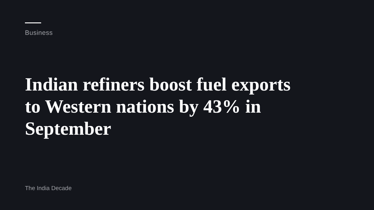 Business — Indian refiners boost fuel exports to Western nations by 43% in September