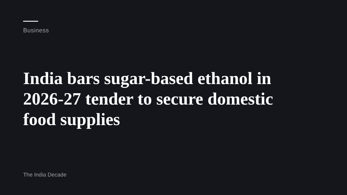 Business — India bars sugar-based ethanol in 2026-27 tender to secure domestic food supplies