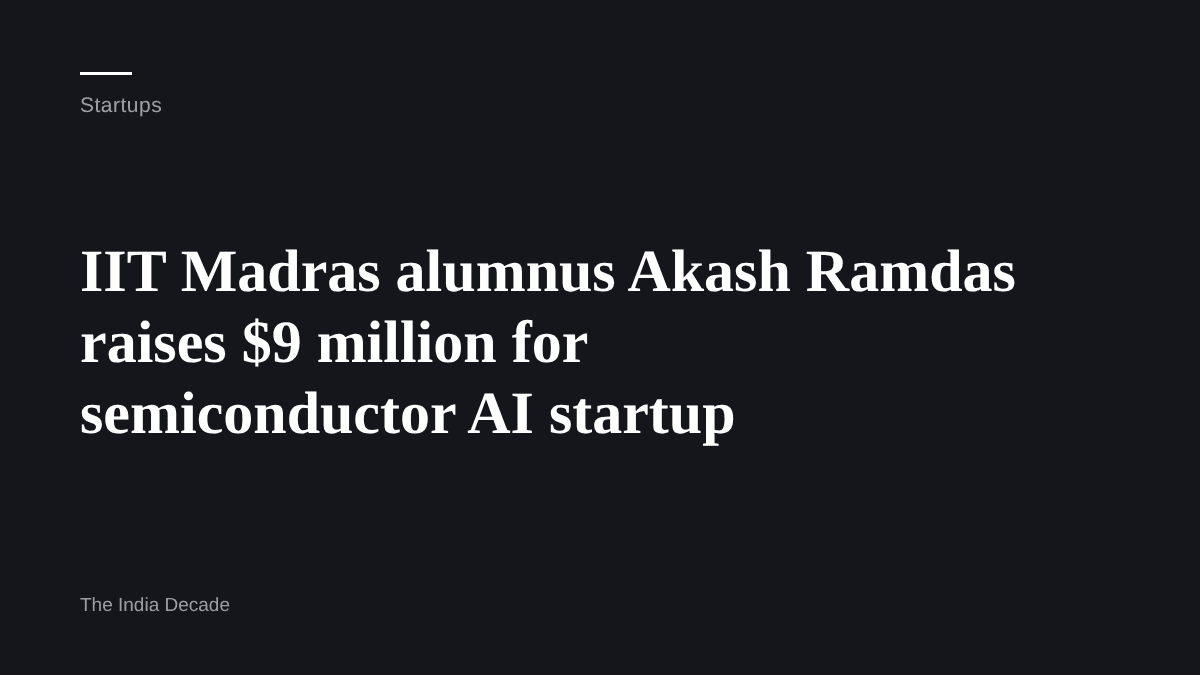 Startups — IIT Madras alumnus Akash Ramdas raises $9 million for semiconductor AI startup