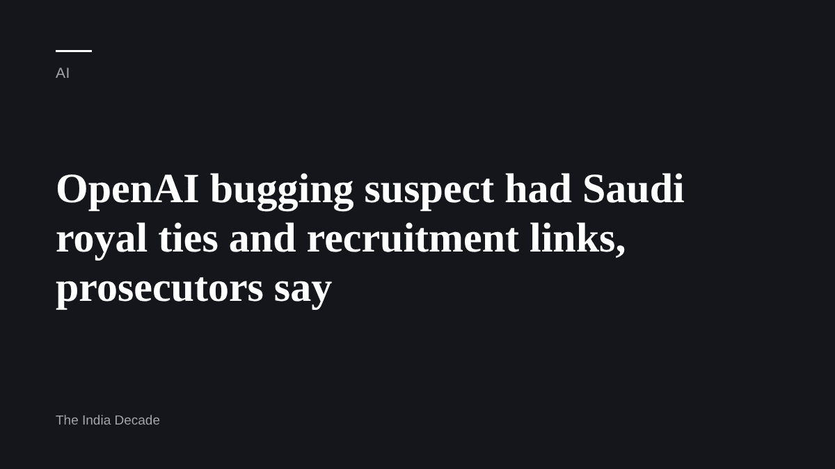 AI — OpenAI bugging suspect had Saudi royal ties and recruitment links, prosecutors say