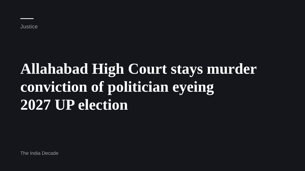 Justice — Allahabad High Court stays murder conviction of politician eyeing 2027 UP election