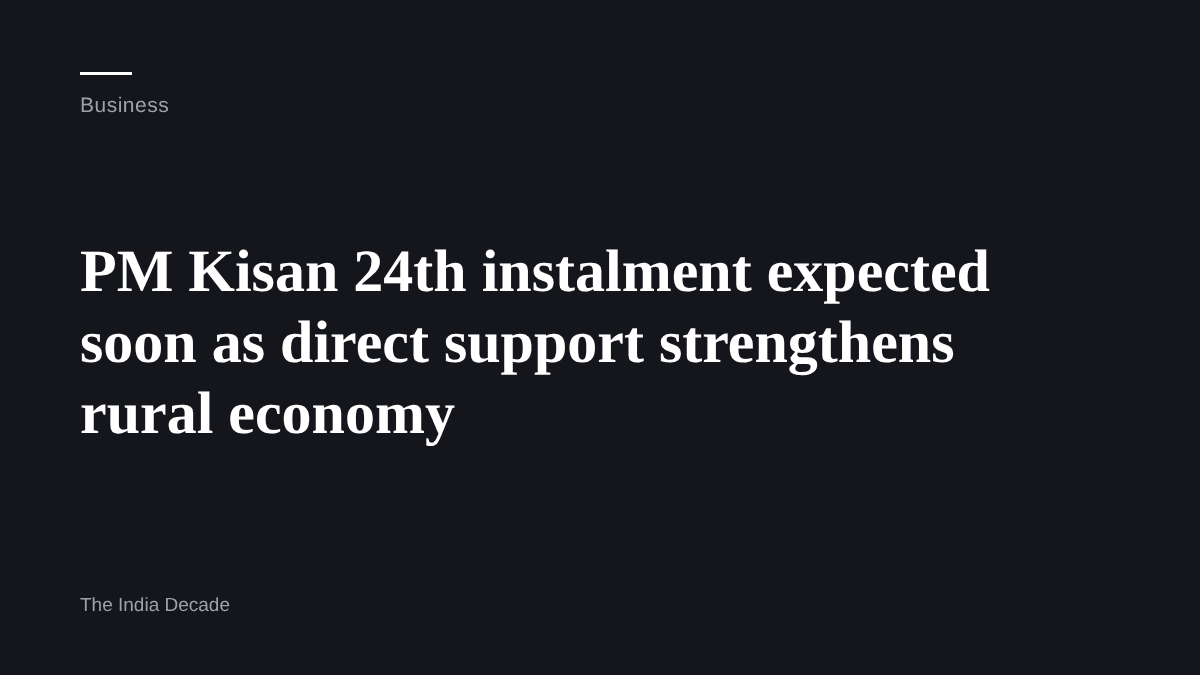 Business — PM Kisan 24th instalment expected soon as direct support strengthens rural economy