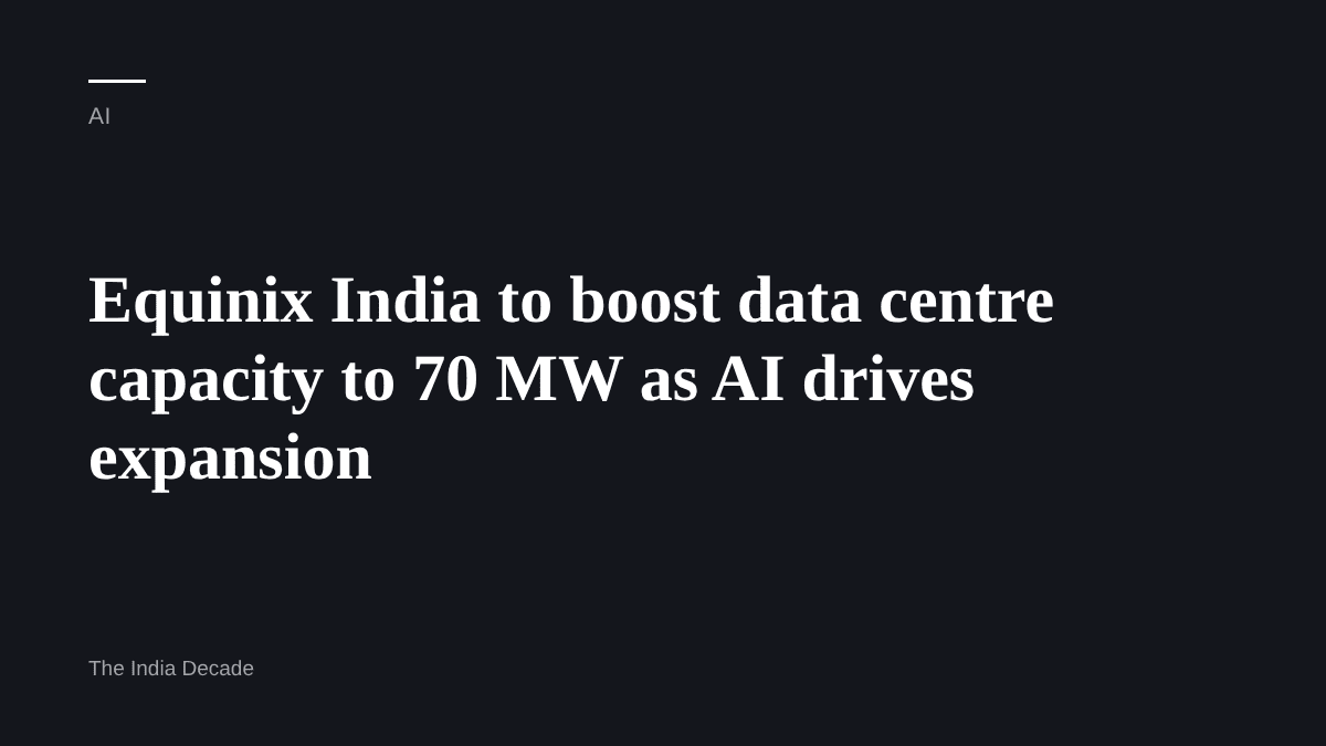 AI — Equinix India to boost data centre capacity to 70 MW as AI drives expansion