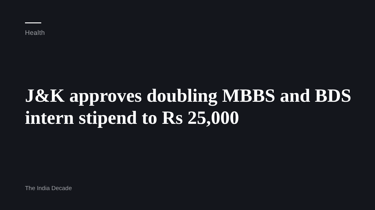 Health — J&K approves doubling MBBS and BDS intern stipend to Rs 25,000