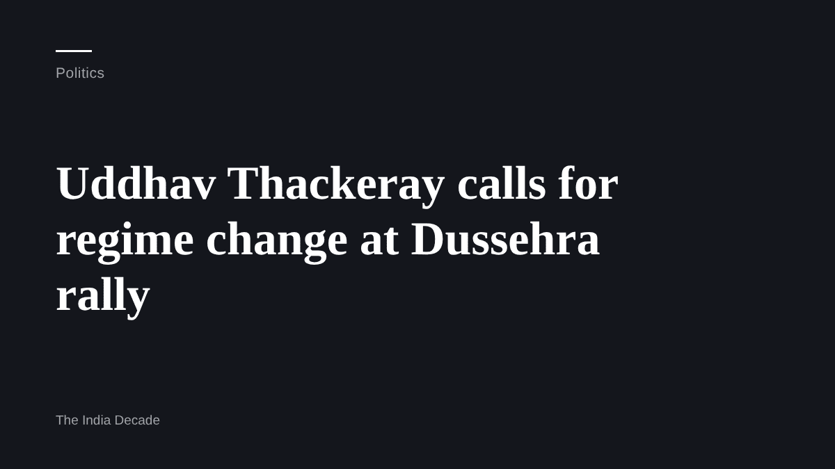 Politics — Uddhav Thackeray calls for regime change at Dussehra rally