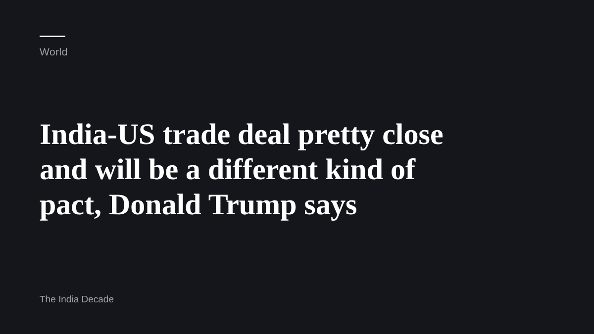World — India-US trade deal pretty close and will be a different kind of pact, Donald Trump says
