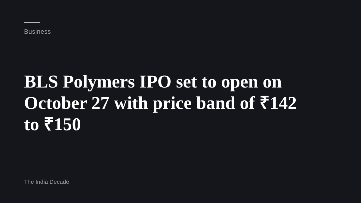 Business — BLS Polymers IPO set to open on October 27 with price band of ₹142 to ₹150