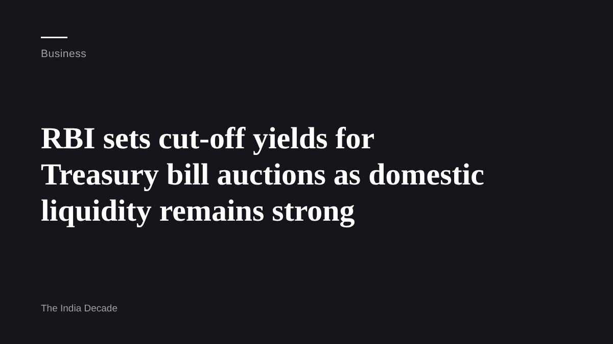Business — RBI sets cut-off yields for Treasury bill auctions as domestic liquidity remains strong