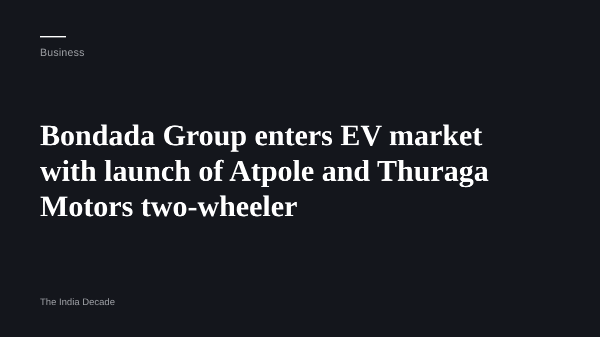 Business — Bondada Group enters EV market with launch of Atpole and Thuraga Motors two-wheeler