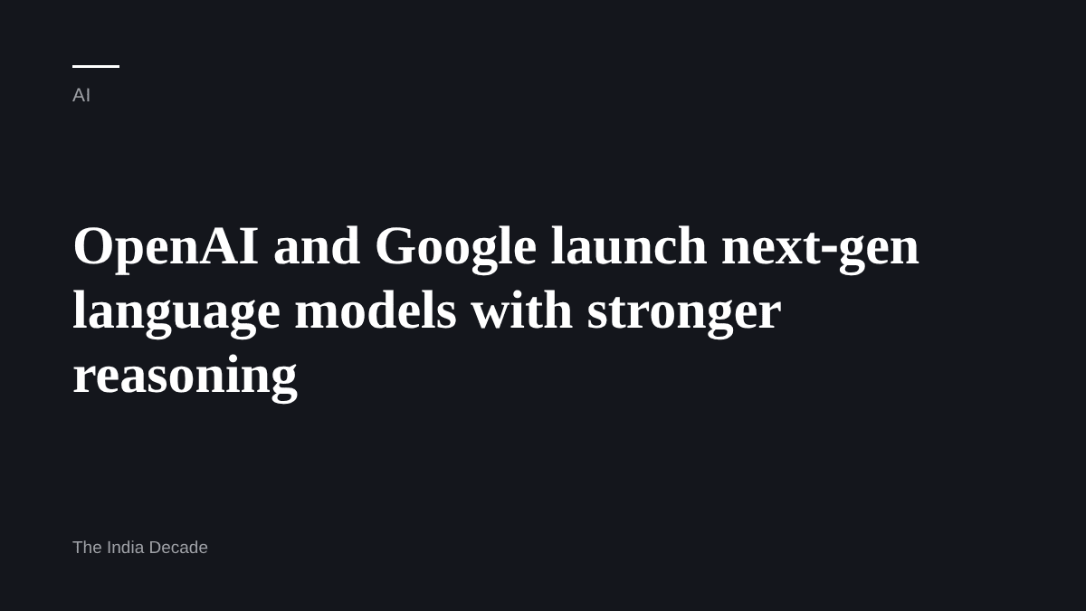 AI — OpenAI and Google launch next‑gen language models with stronger reasoning