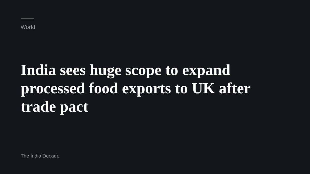 World — India sees huge scope to expand processed food exports to UK after trade pact