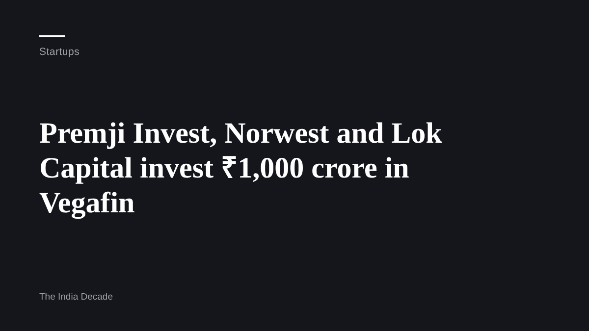 Startups — Premji Invest, Norwest and Lok Capital invest ₹1,000 crore in Vegafin