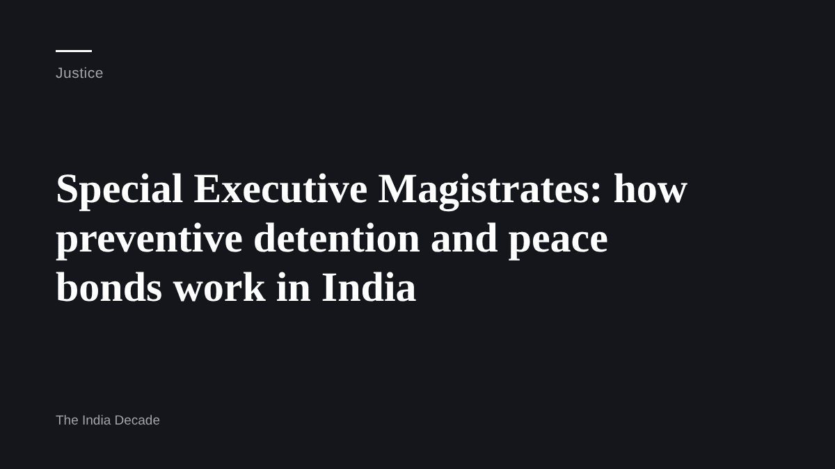 Justice — Special Executive Magistrates: how preventive detention and peace bonds work in India