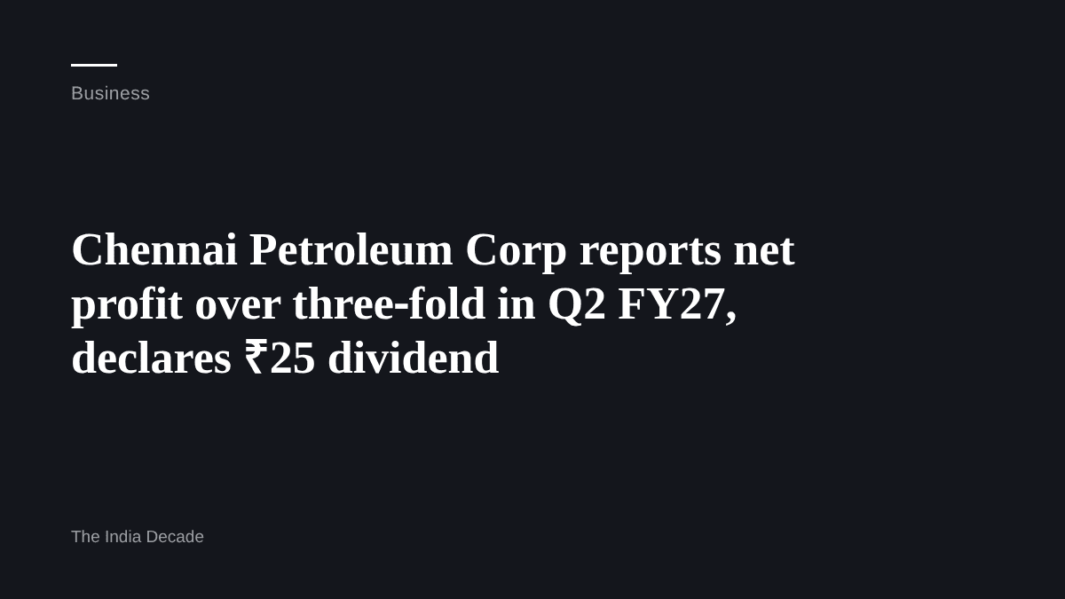 Business — Chennai Petroleum Corp reports net profit over three‑fold in Q2 FY27, declares ₹25 dividend