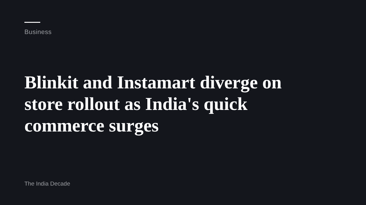 Business — Blinkit and Instamart diverge on store rollout as India's quick commerce surges
