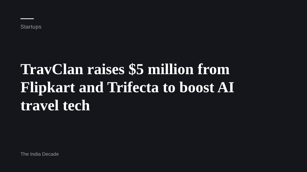 Startups — TravClan raises $5 million from Flipkart and Trifecta to boost AI travel tech
