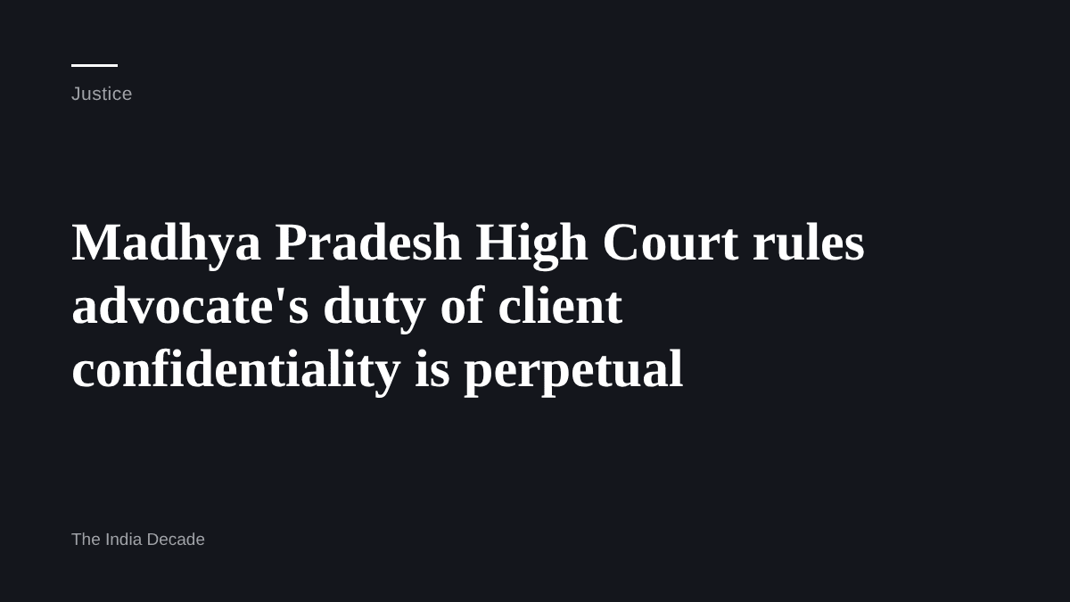 Justice — Madhya Pradesh High Court rules advocate's duty of client confidentiality is perpetual
