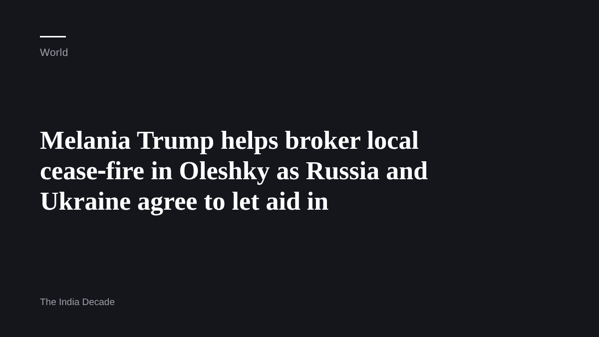 World — Melania Trump helps broker local cease‑fire in Oleshky as Russia and Ukraine agree to let aid in