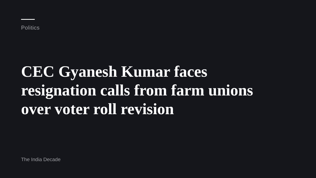 Politics — CEC Gyanesh Kumar faces resignation calls from farm unions over voter roll revision
