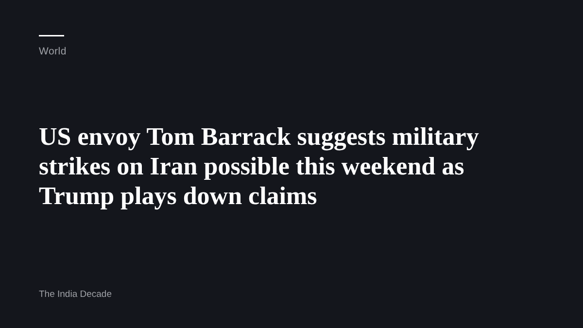 World — US envoy Tom Barrack suggests military strikes on Iran possible this weekend as Trump plays down claims