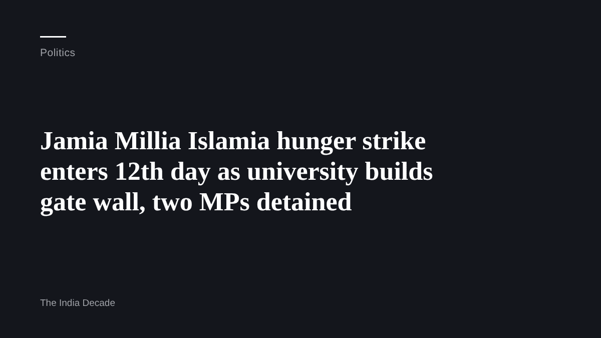 Politics — Jamia Millia Islamia hunger strike enters 12th day as university builds gate wall, two MPs detained