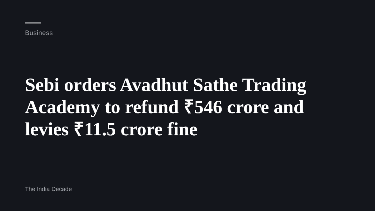 Business — Sebi orders Avadhut Sathe Trading Academy to refund ₹546 crore and levies ₹11.5 crore fine