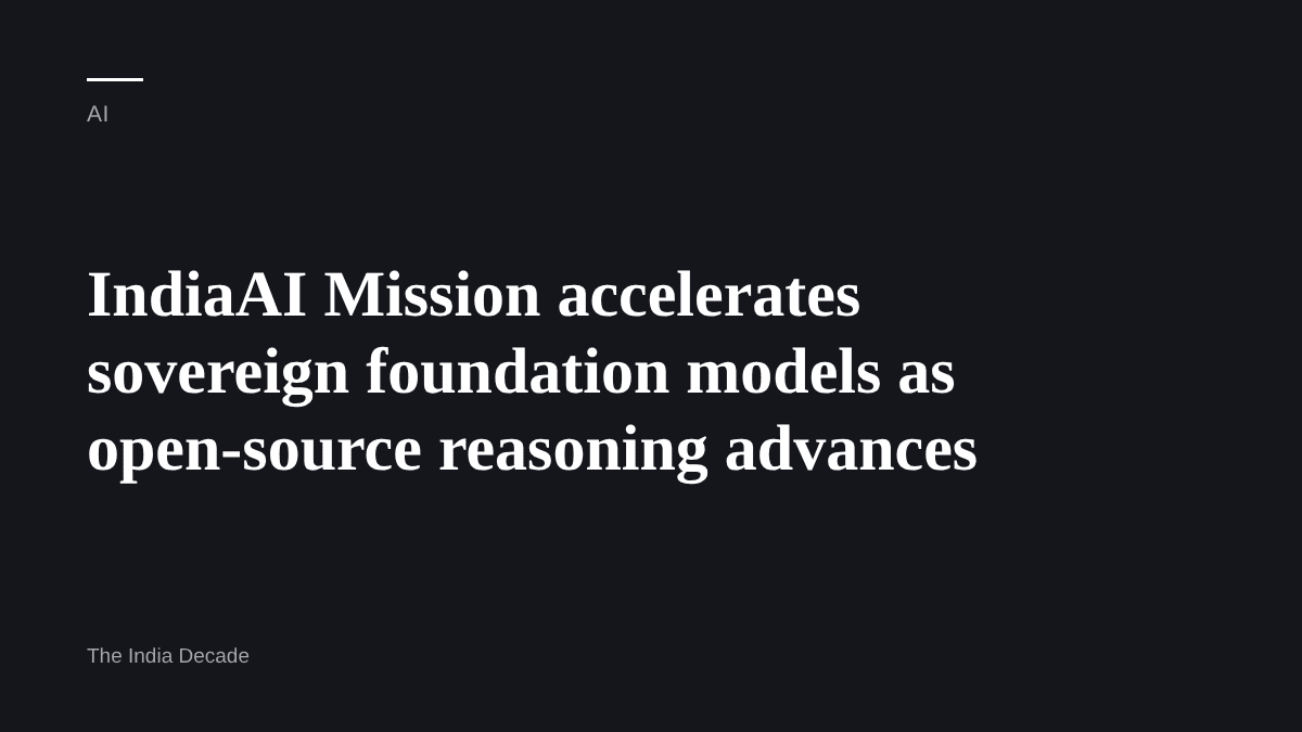 AI — IndiaAI Mission accelerates sovereign foundation models as open-source reasoning advances
