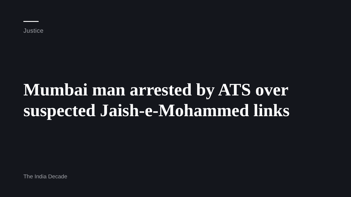 Justice — Mumbai man arrested by ATS over suspected Jaish-e-Mohammed links