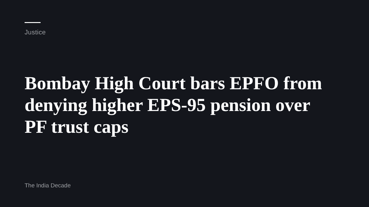 Justice — Bombay High Court bars EPFO from denying higher EPS-95 pension over PF trust caps