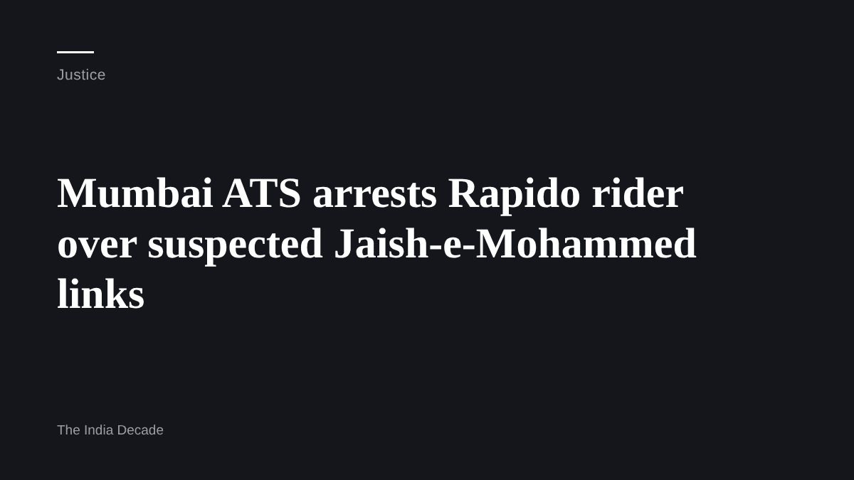 Justice — Mumbai ATS arrests Rapido rider over suspected Jaish-e-Mohammed links
