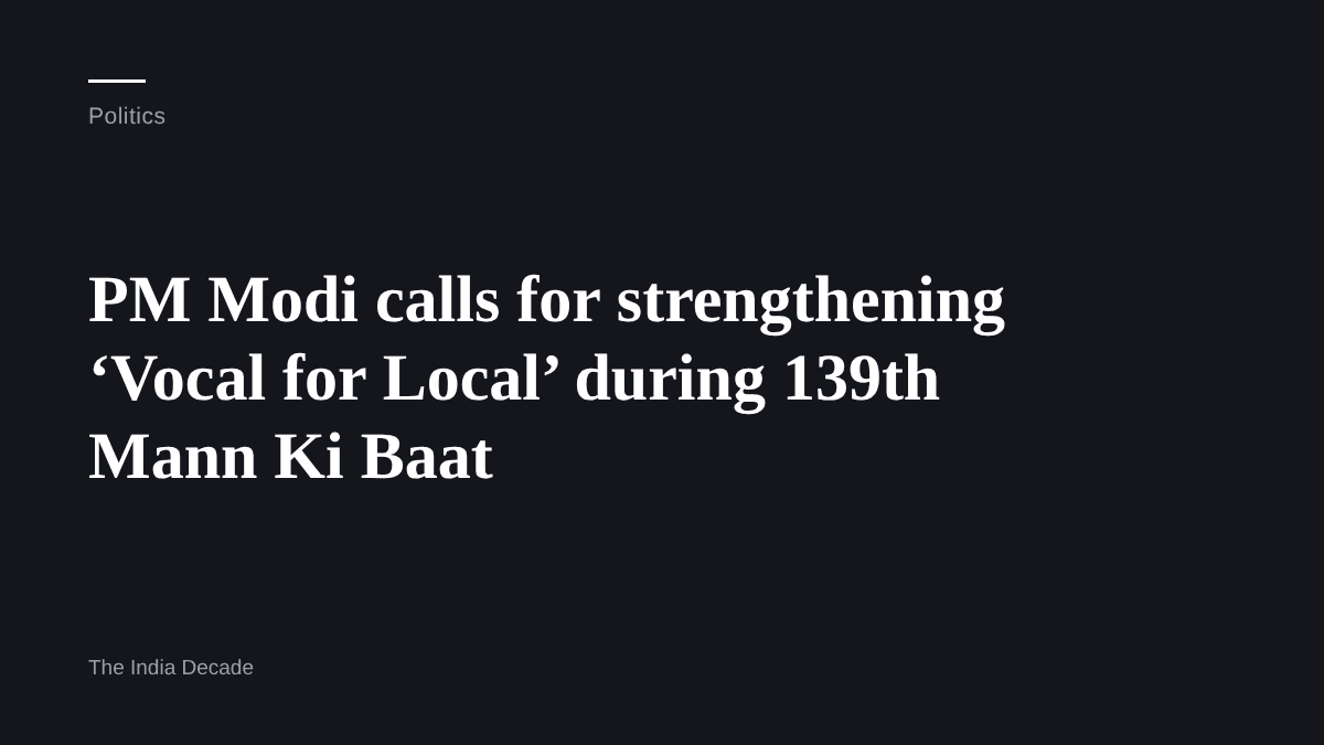 Politics — PM Modi calls for strengthening ‘Vocal for Local’ during 139th Mann Ki Baat