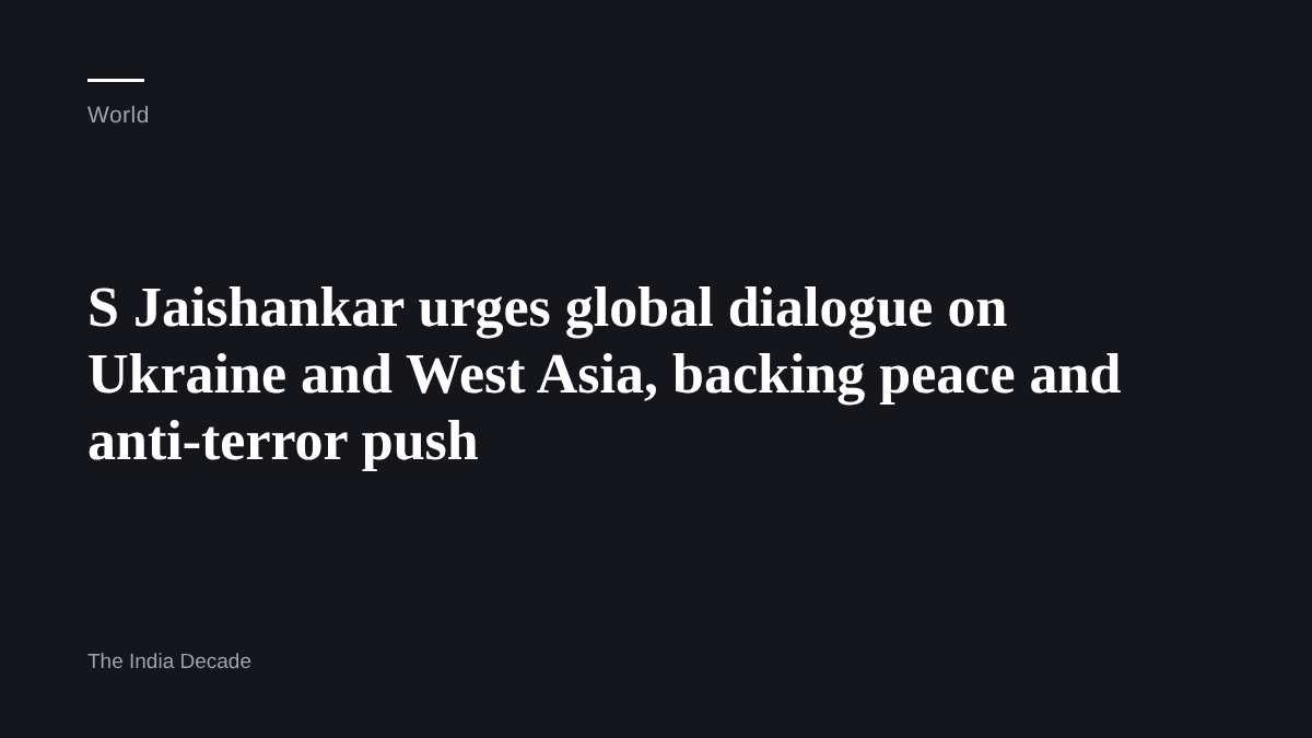 World — S Jaishankar urges global dialogue on Ukraine and West Asia, backing peace and anti-terror push