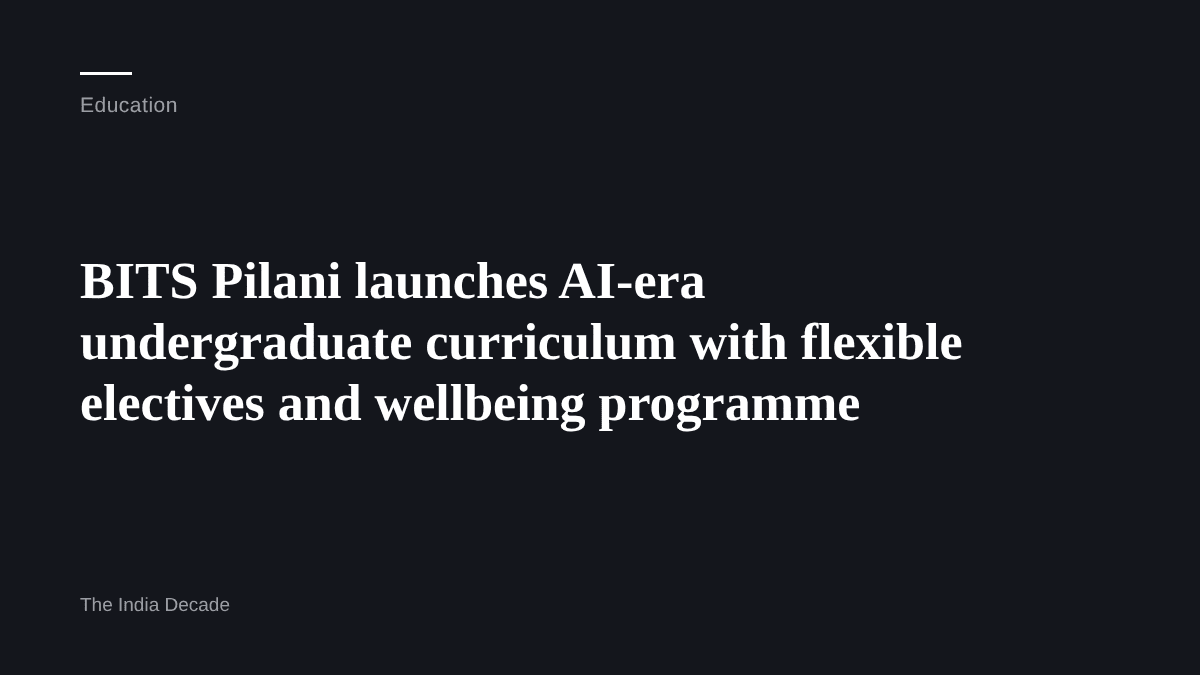 Education — BITS Pilani launches AI-era undergraduate curriculum with flexible electives and wellbeing programme