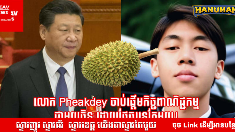 អុញនោះ! លោក Pheakdey ចាប់ផ្ដើមកិច្ចពាណិជ្ជកម្មជាមួយចិន ដោយធុរេនតែមួយផ្លែ!