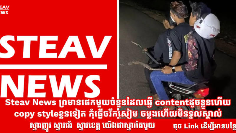 Steav News ព្រមានផេកមួយចំនួនដែលធ្វើ contentដូចខ្លួនហើយ copy styleខ្លួនទៀត កុំធ្វើចរឹកសៀម ចម្លងហើយមិនទួលស្គាល់