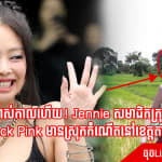 ច្បាស់កាលហើយ! Jennie សមាជិកក្រុម Black Pink មានស្រុកកំណើតនៅខេត្តតាកែវ 