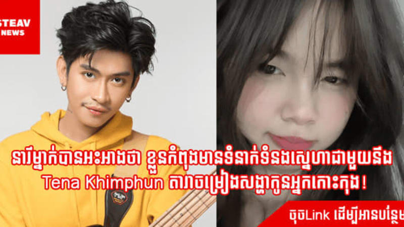 នារីម្នាក់បានអះអាងថា ខ្លួនកំពុងមានទំនាក់ទំនងស្នេហាជាមួយនឹង Tena Khimphun តារាចម្រៀងសង្ហាកូនអ្នកកោះកុង! 