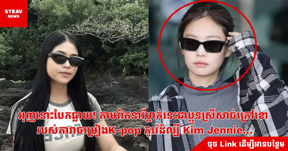 អុញនោះបែកធ្លាយ! តាមពិតនារីម្នាក់នេះជាប្អូនស្រីសាច់ក្រៅខោ របស់តារាចម្រៀងK-pop កូរ៉េដ៏ល្បី Kim Jennie…