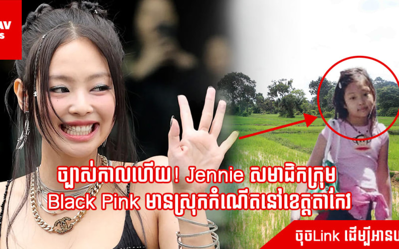 ច្បាស់កាលហើយ! Jennie សមាជិកក្រុម Black Pink មានស្រុកកំណើតនៅខេត្តតាកែវ