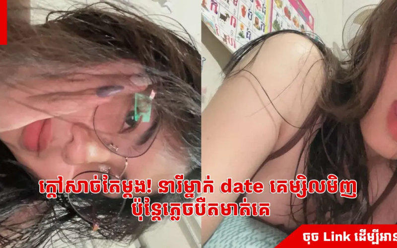 ក្ដៅសាច់តែម្ដង! នារីម្នាក់ date គេម្សិលមិញ ប៉ុន្តែភ្លេចបឺតមាត់គេ